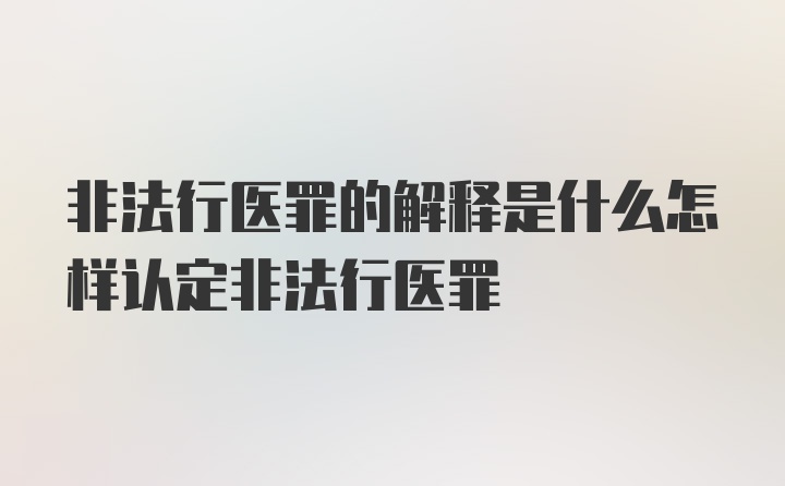 非法行医罪的解释是什么怎样认定非法行医罪