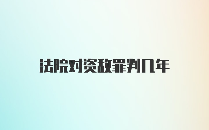 法院对资敌罪判几年