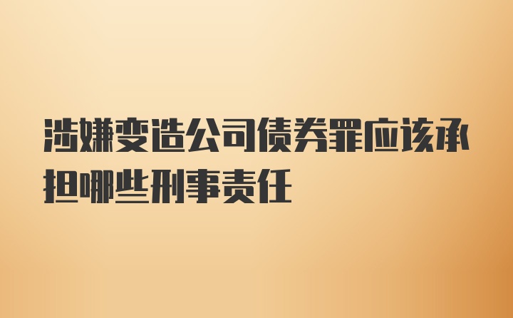 涉嫌变造公司债券罪应该承担哪些刑事责任