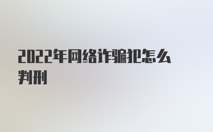 2022年网络诈骗犯怎么判刑