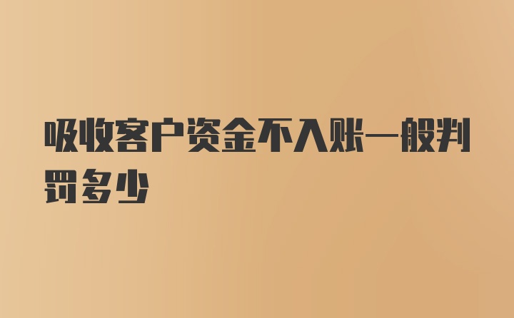 吸收客户资金不入账一般判罚多少