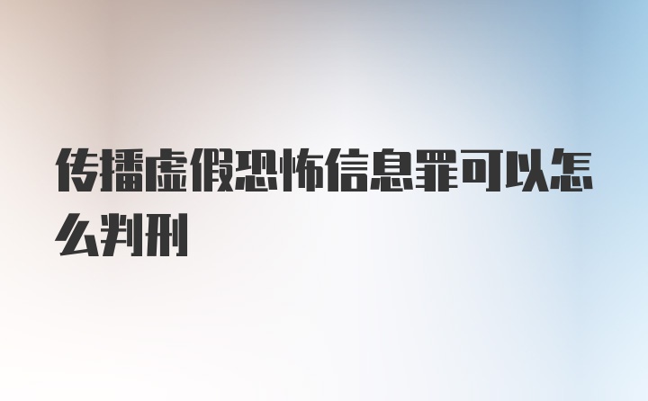 传播虚假恐怖信息罪可以怎么判刑