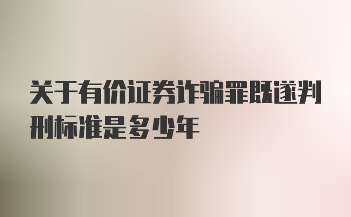 关于有价证券诈骗罪既遂判刑标准是多少年