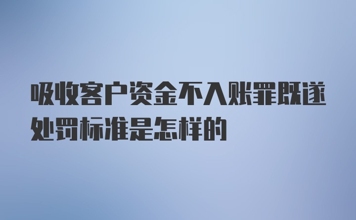 吸收客户资金不入账罪既遂处罚标准是怎样的