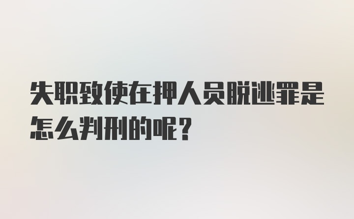 失职致使在押人员脱逃罪是怎么判刑的呢？