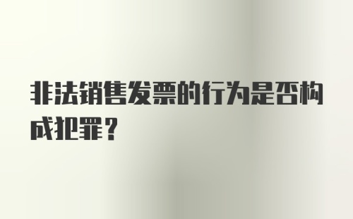 非法销售发票的行为是否构成犯罪？