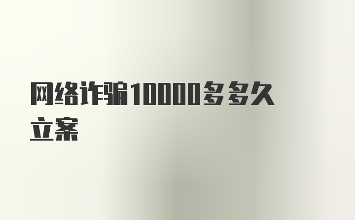 网络诈骗10000多多久立案