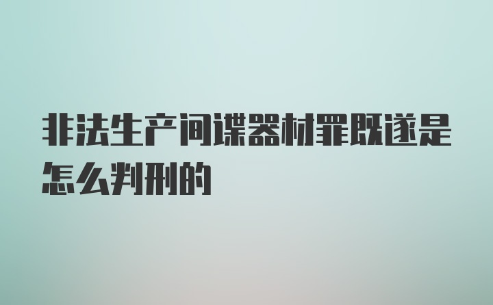 非法生产间谍器材罪既遂是怎么判刑的