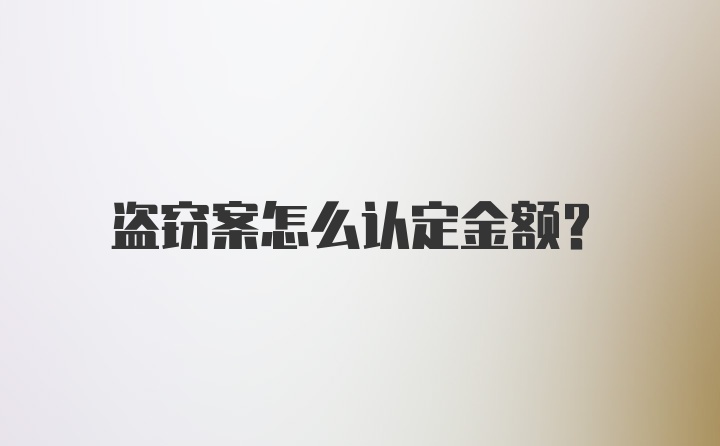 盗窃案怎么认定金额?