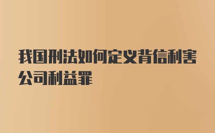 我国刑法如何定义背信利害公司利益罪