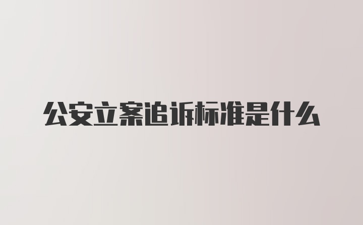 公安立案追诉标准是什么