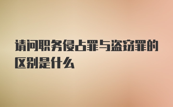 请问职务侵占罪与盗窃罪的区别是什么