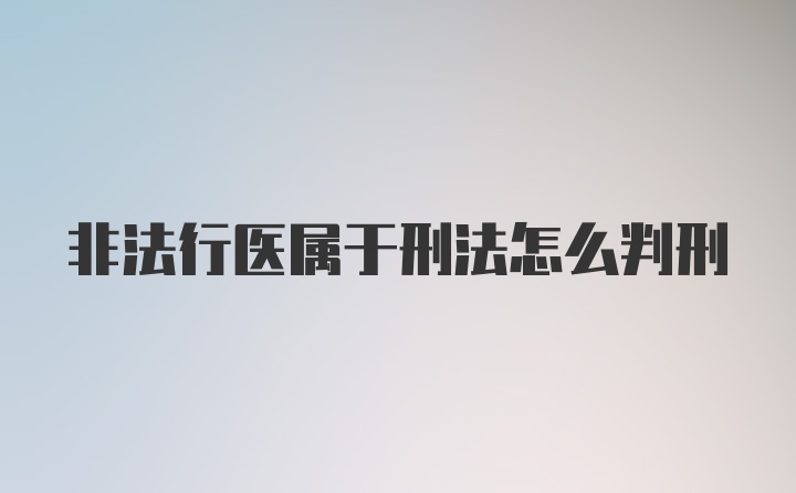 非法行医属于刑法怎么判刑