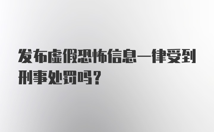 发布虚假恐怖信息一律受到刑事处罚吗？