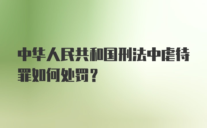 中华人民共和国刑法中虐待罪如何处罚?