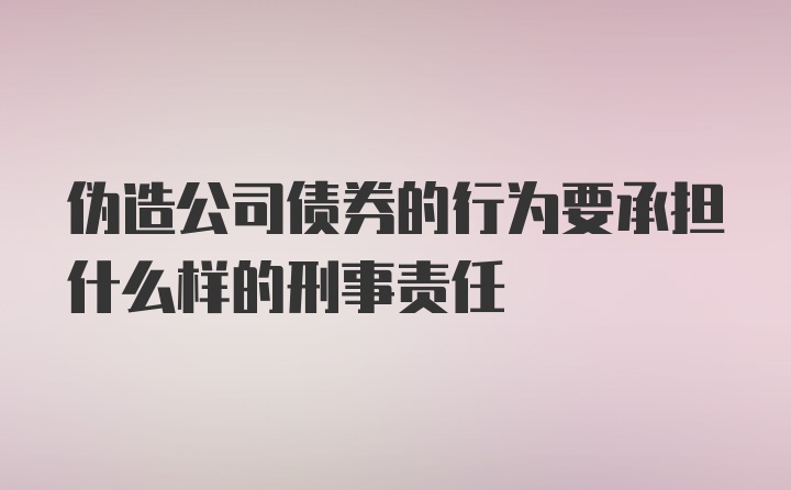 伪造公司债券的行为要承担什么样的刑事责任