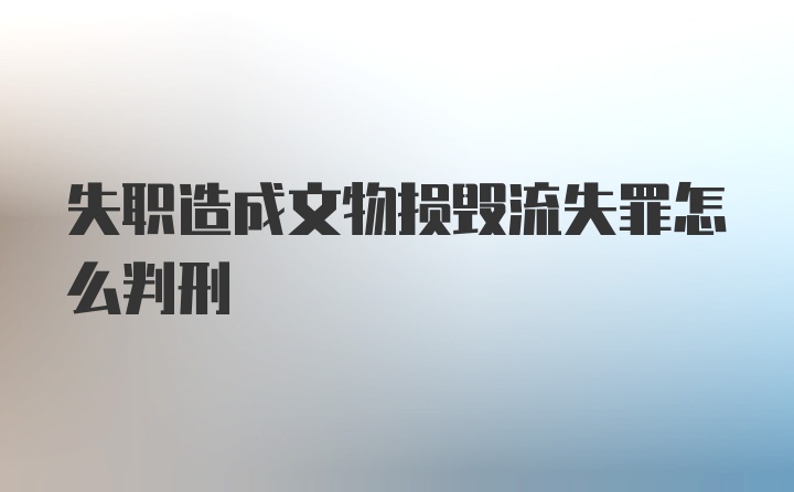 失职造成文物损毁流失罪怎么判刑