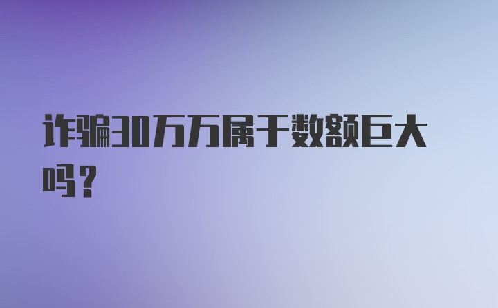 诈骗30万万属于数额巨大吗？