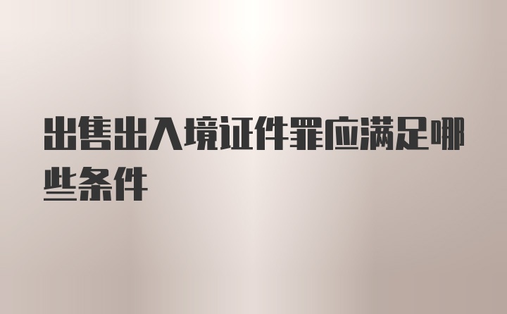 出售出入境证件罪应满足哪些条件