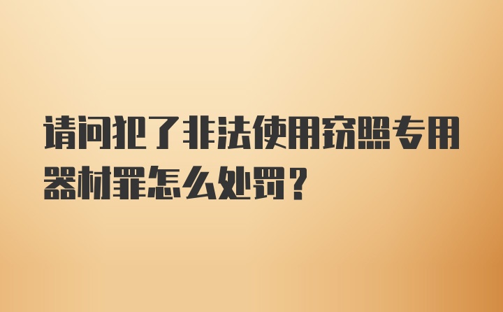 请问犯了非法使用窃照专用器材罪怎么处罚？