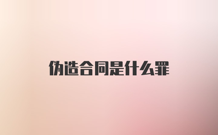 伪造合同是什么罪