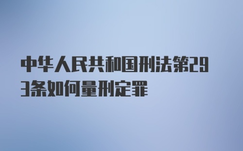 中华人民共和国刑法第293条如何量刑定罪