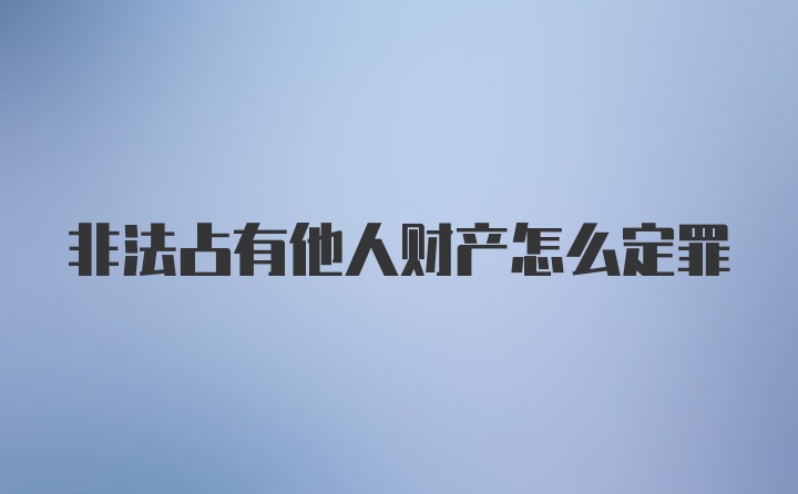 非法占有他人财产怎么定罪