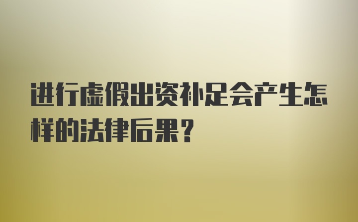 进行虚假出资补足会产生怎样的法律后果？