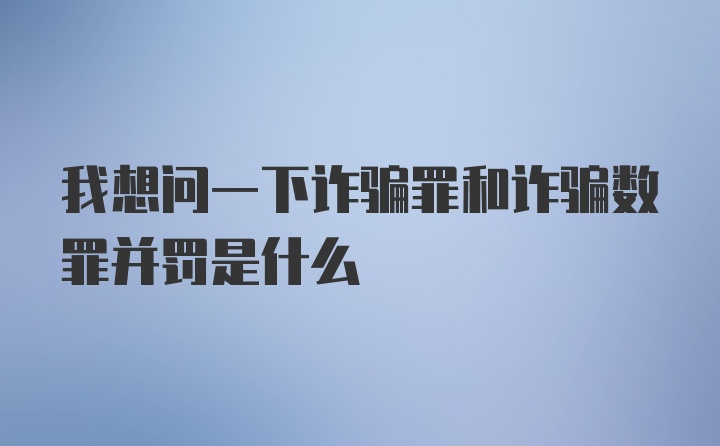 我想问一下诈骗罪和诈骗数罪并罚是什么