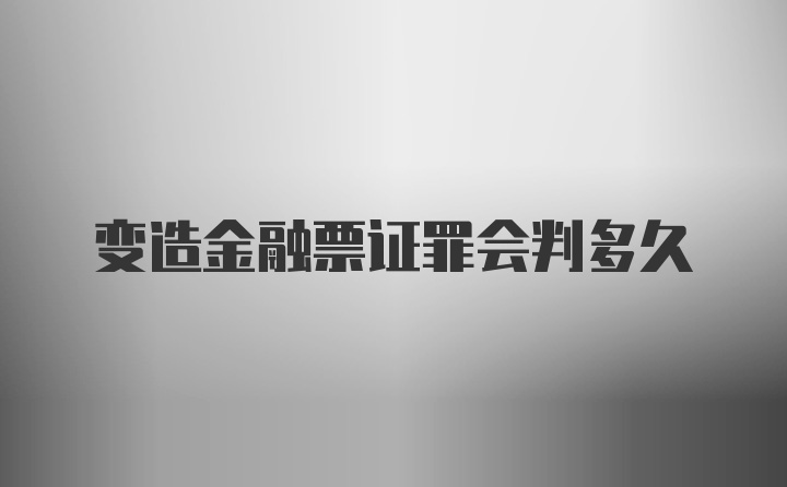 变造金融票证罪会判多久