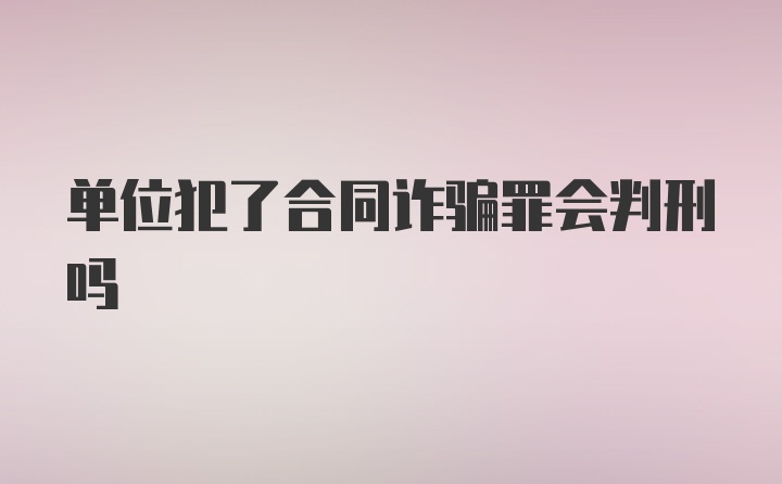 单位犯了合同诈骗罪会判刑吗