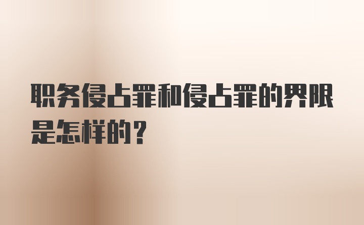 职务侵占罪和侵占罪的界限是怎样的？