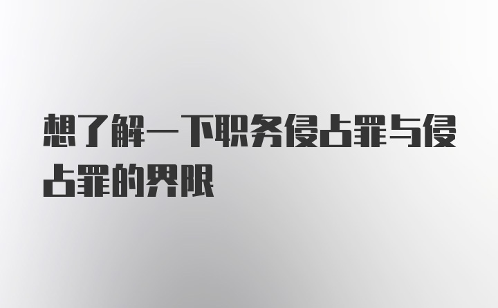 想了解一下职务侵占罪与侵占罪的界限