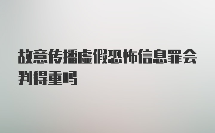 故意传播虚假恐怖信息罪会判得重吗