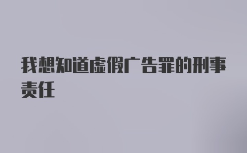 我想知道虚假广告罪的刑事责任