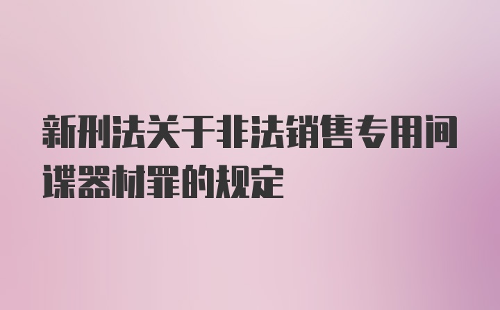 新刑法关于非法销售专用间谍器材罪的规定