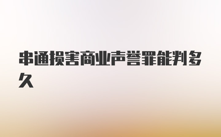 串通损害商业声誉罪能判多久