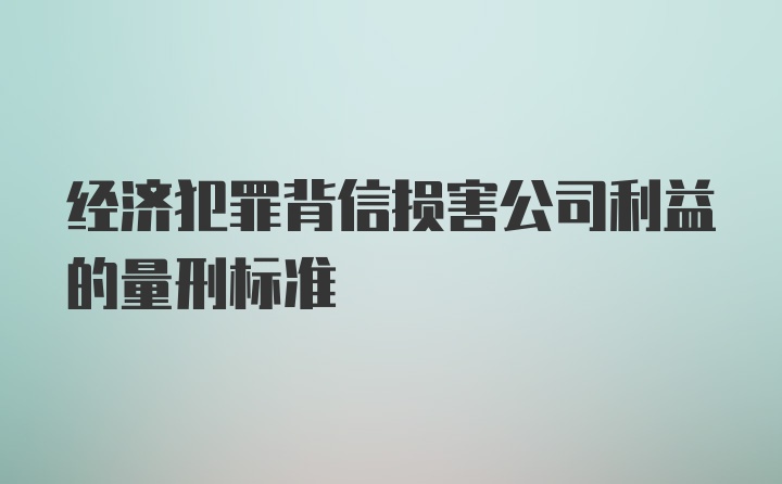 经济犯罪背信损害公司利益的量刑标准