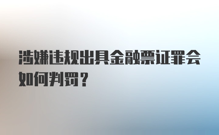 涉嫌违规出具金融票证罪会如何判罚？