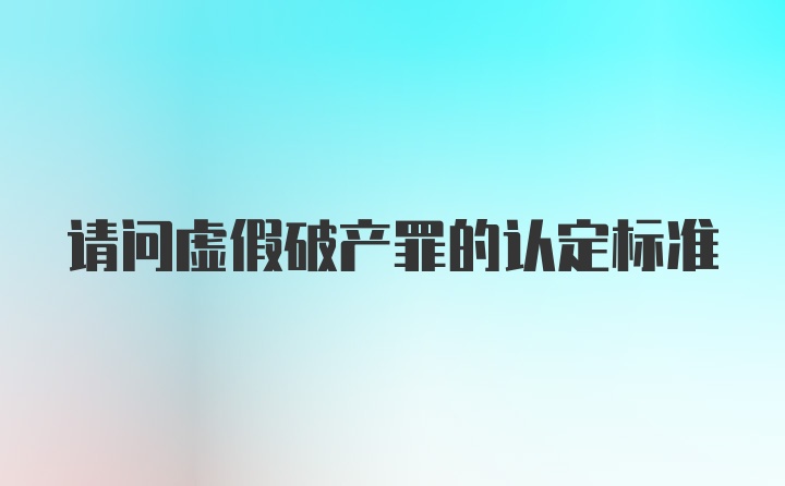 请问虚假破产罪的认定标准