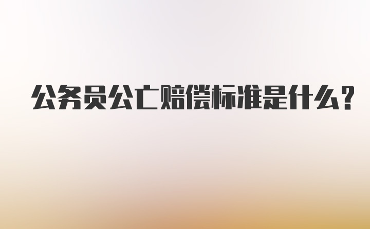 公务员公亡赔偿标准是什么？