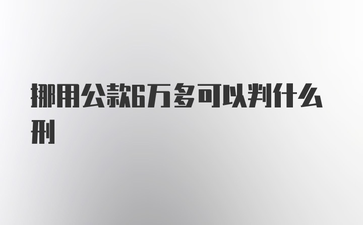 挪用公款6万多可以判什么刑