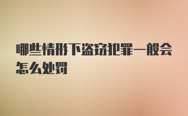 哪些情形下盗窃犯罪一般会怎么处罚