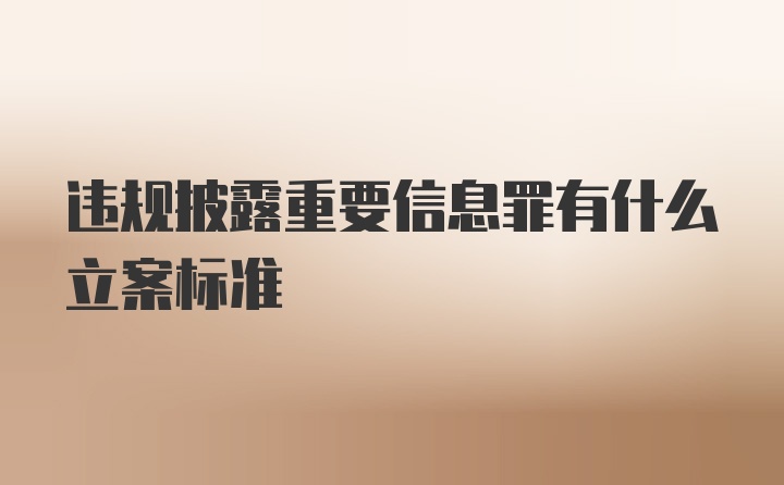 违规披露重要信息罪有什么立案标准