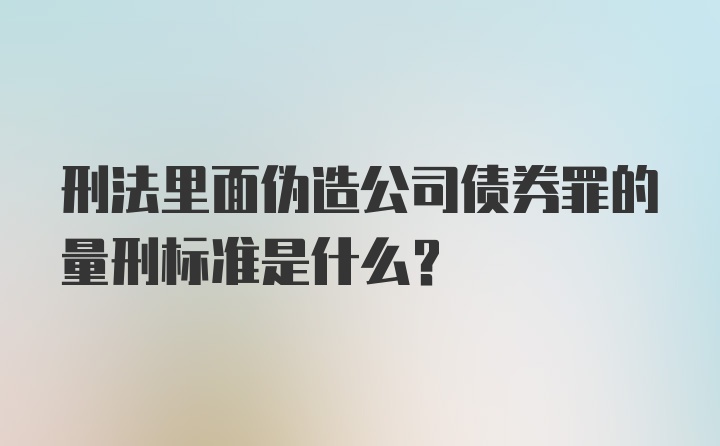 刑法里面伪造公司债券罪的量刑标准是什么？