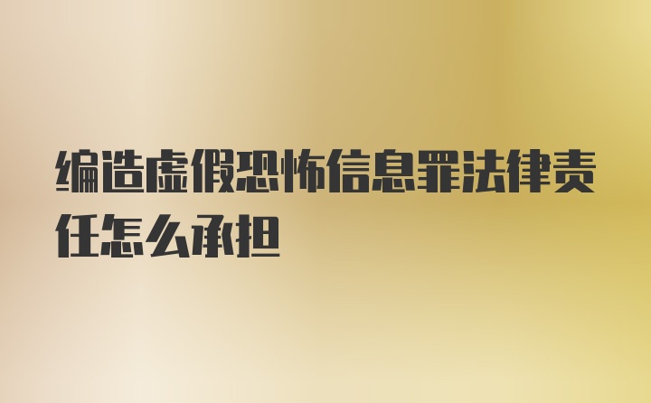 编造虚假恐怖信息罪法律责任怎么承担