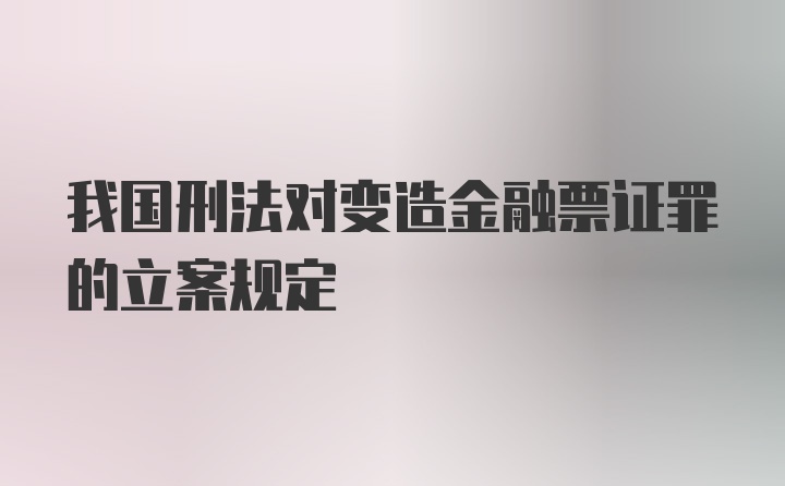 我国刑法对变造金融票证罪的立案规定