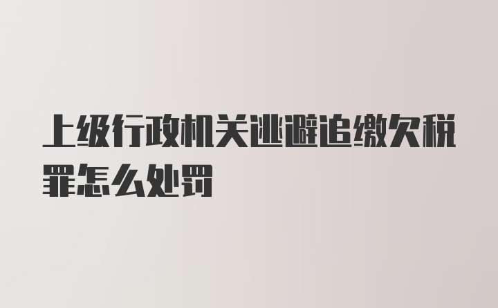 上级行政机关逃避追缴欠税罪怎么处罚