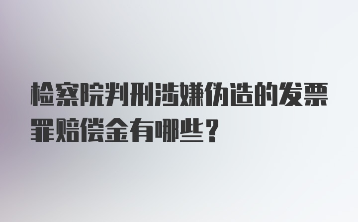 检察院判刑涉嫌伪造的发票罪赔偿金有哪些？