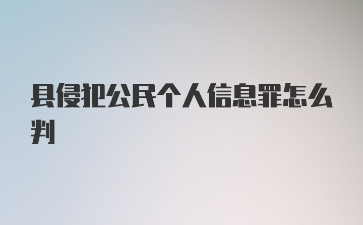 县侵犯公民个人信息罪怎么判